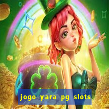 jogo yara pg slots paga mesmo